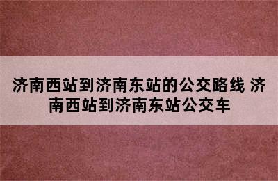 济南西站到济南东站的公交路线 济南西站到济南东站公交车